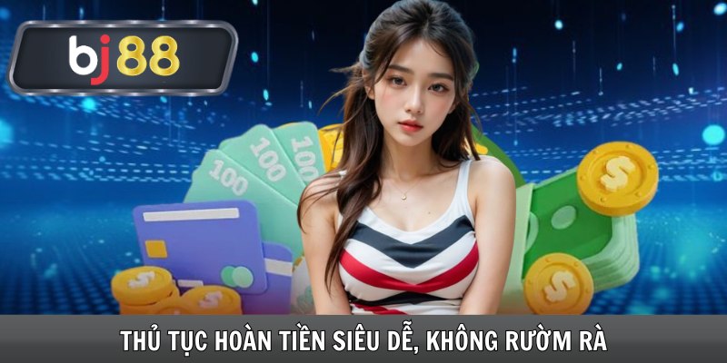 Thủ tục hoàn tiền siêu dễ, không rườm rà
